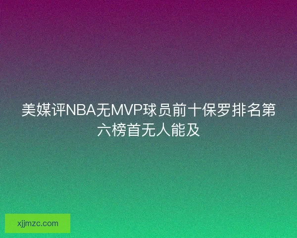 美媒评NBA无MVP球员前十保罗排名第六榜首无人能及