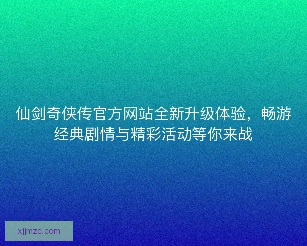仙剑奇侠传官方网站全新升级体验，畅游经典剧情与精彩活动等你来战