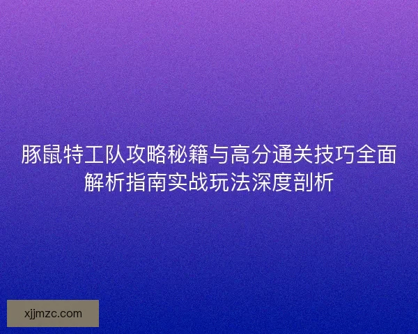 豚鼠特工队攻略秘籍与高分通关技巧全面解析指南实战玩法深度剖析