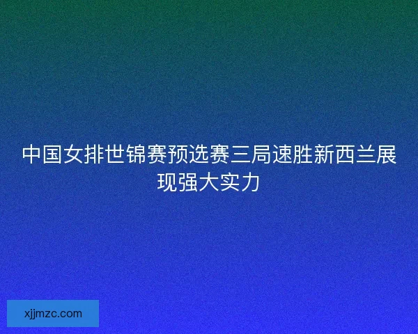 中国女排世锦赛预选赛三局速胜新西兰展现强大实力