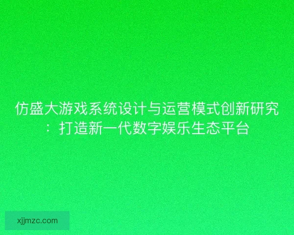 仿盛大游戏系统设计与运营模式创新研究：打造新一代数字娱乐生态平台
