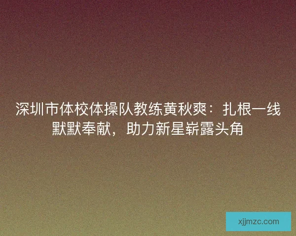 深圳市体校体操队教练黄秋爽：扎根一线默默奉献，助力新星崭露头角