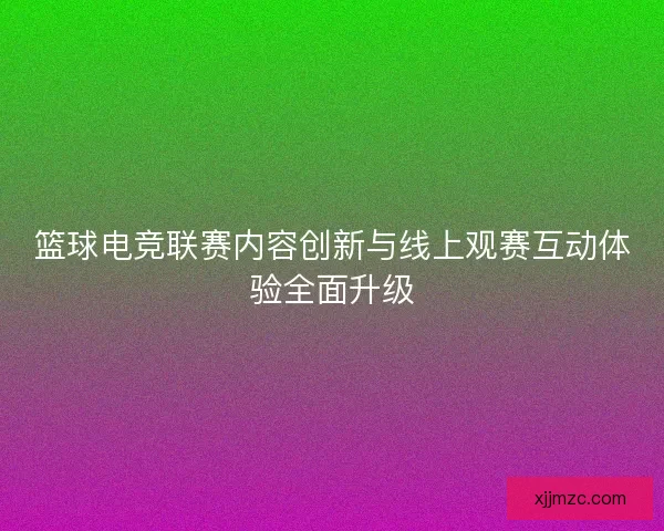 篮球电竞联赛内容创新与线上观赛互动体验全面升级