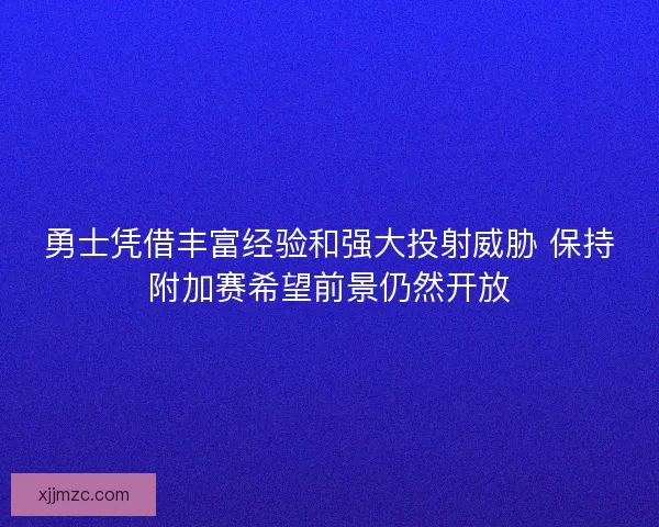 勇士凭借丰富经验和强大投射威胁 保持附加赛希望前景仍然开放