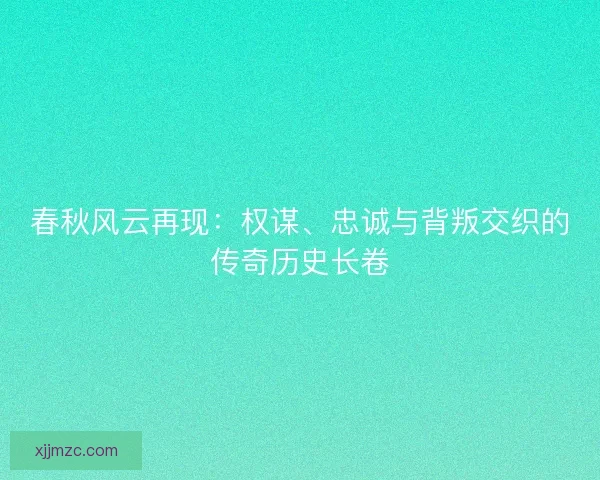 春秋风云再现:权谋、忠诚与背叛交织的传奇历史长卷 春秋风云再现:权谋、忠诚与背叛交织的传奇历史长卷