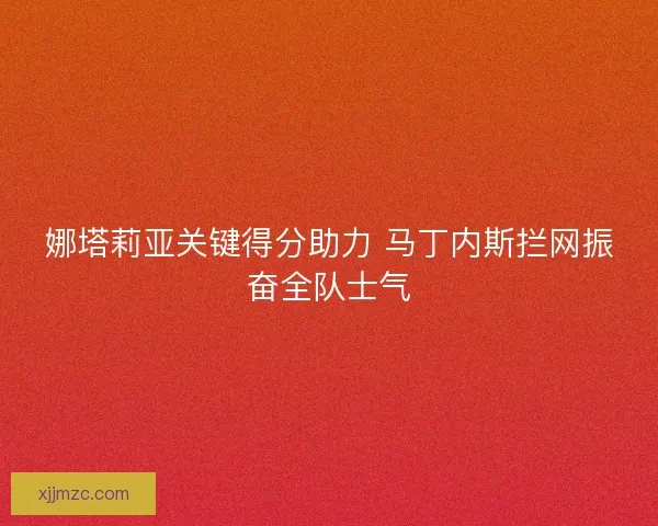 娜塔莉亚关键得分助力 马丁内斯拦网振奋全队士气