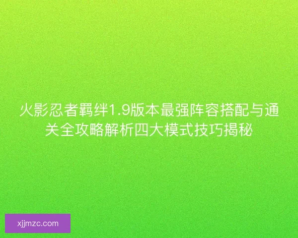 火影忍者羁绊1.9版本最强阵容搭配与通关全攻略解析四大模式技巧揭秘