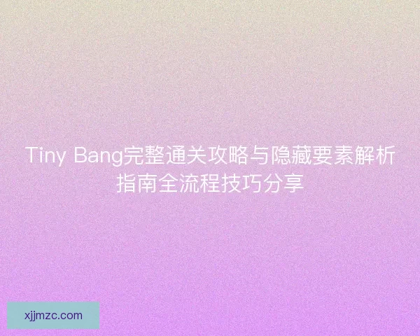 Tiny Bang完整通关攻略与隐藏要素解析指南全流程技巧分享 Tiny Bang完整通关攻略与隐藏要素解析指南全流程技巧分享