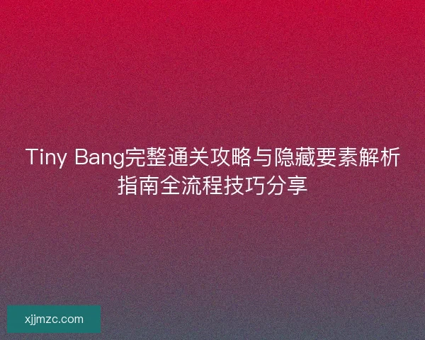 Tiny Bang完整通关攻略与隐藏要素解析指南全流程技巧分享 Tiny Bang完整通关攻略与隐藏要素解析指南全流程技巧分享