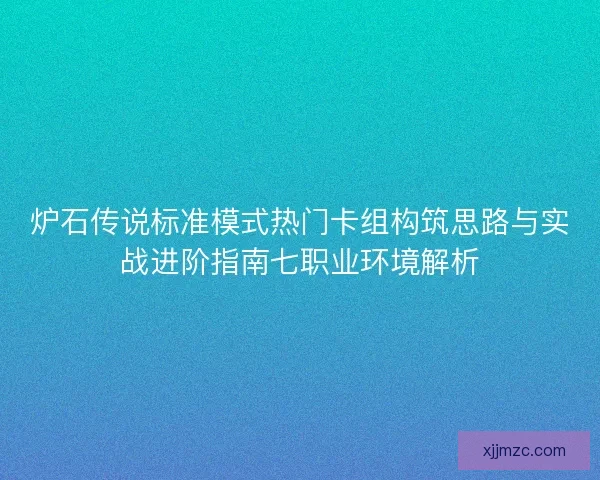 炉石传说标准模式热门卡组构筑思路与实战进阶指南七职业环境解析
