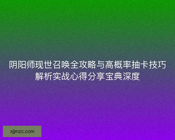阴阳师现世召唤全攻略与高概率抽卡技巧解析实战心得分享宝典深度