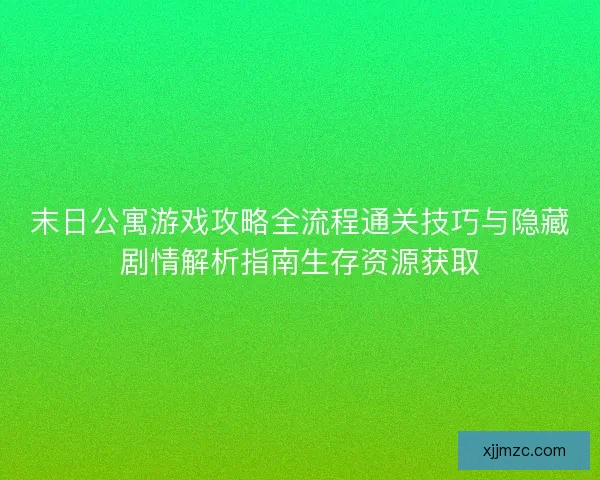 末日公寓游戏攻略全流程通关技巧与隐藏剧情解析指南生存资源获取