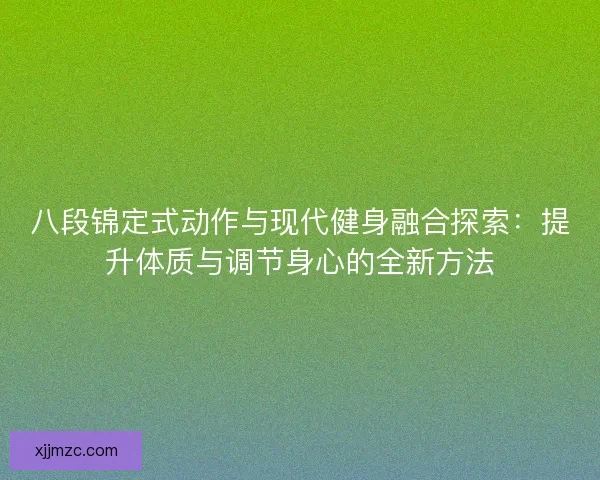 八段锦定式动作与现代健身融合探索:提升体质与调节身心的全新方法 八段锦定式动作与现代健身融合探索:提升体质与调节身心的全新方法