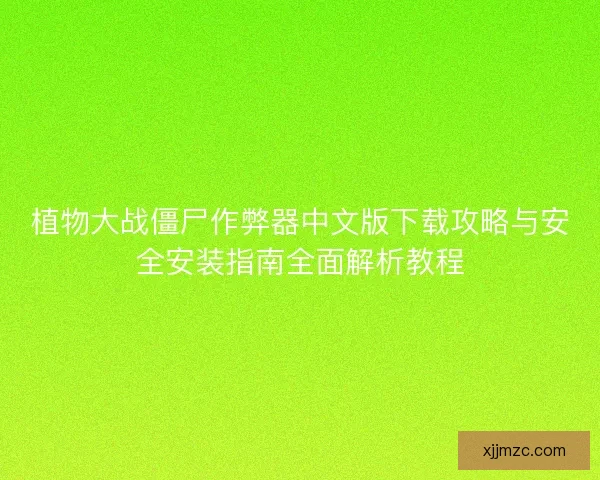 植物大战僵尸作弊器中文版下载攻略与安全安装指南全面解析教程 植物大战僵尸作弊器中文版下载攻略与安全安装指南全面解析教程