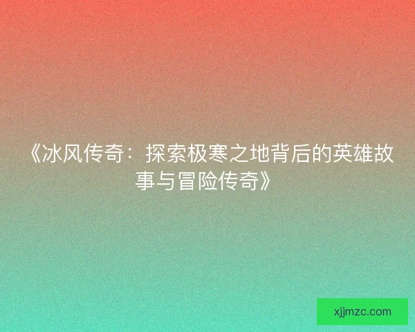 《冰风传奇：探索极寒之地背后的英雄故事与冒险传奇》