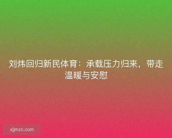 刘炜回归新民体育:承载压力归来,带走温暖与安慰 刘炜回归新民体育:承载压力归来,带走温暖与安慰