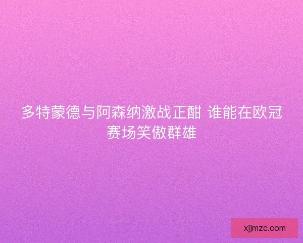 多特蒙德与阿森纳激战正酣 谁能在欧冠赛场笑傲群雄